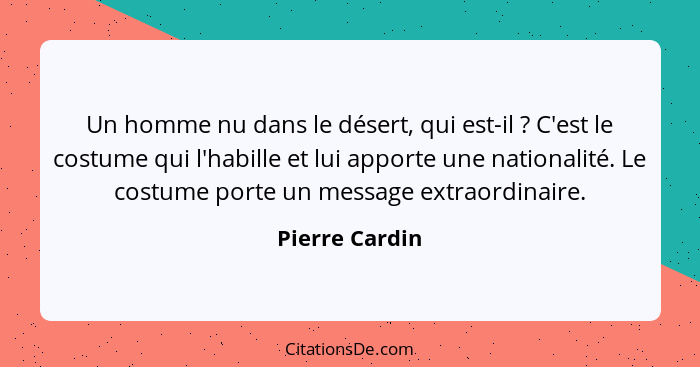 Un homme nu dans le désert, qui est-il ? C'est le costume qui l'habille et lui apporte une nationalité. Le costume porte un messa... - Pierre Cardin