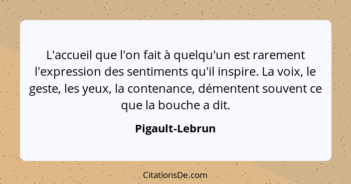 L'accueil que l'on fait à quelqu'un est rarement l'expression des sentiments qu'il inspire. La voix, le geste, les yeux, la contenanc... - Pigault-Lebrun