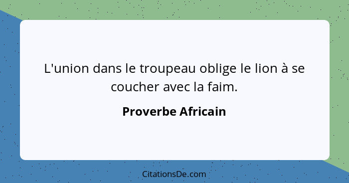 L'union dans le troupeau oblige le lion à se coucher avec la faim.... - Proverbe Africain