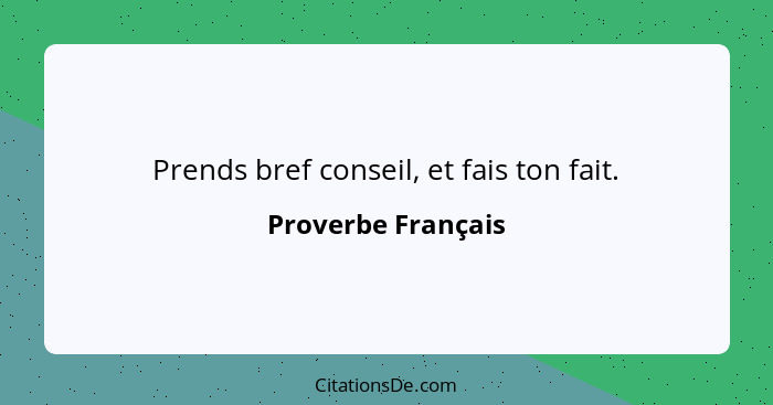 Prends bref conseil, et fais ton fait.... - Proverbe Français