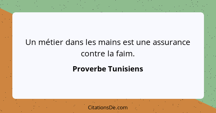 Un métier dans les mains est une assurance contre la faim.... - Proverbe Tunisiens