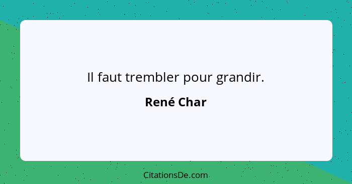 Il faut trembler pour grandir.... - René Char