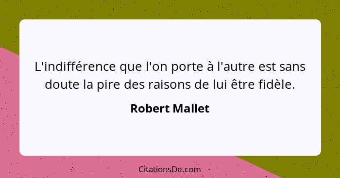 L'indifférence que l'on porte à l'autre est sans doute la pire des raisons de lui être fidèle.... - Robert Mallet