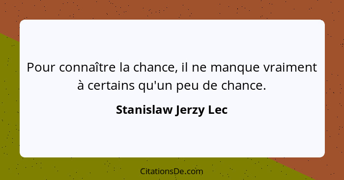 Pour connaître la chance, il ne manque vraiment à certains qu'un peu de chance.... - Stanislaw Jerzy Lec