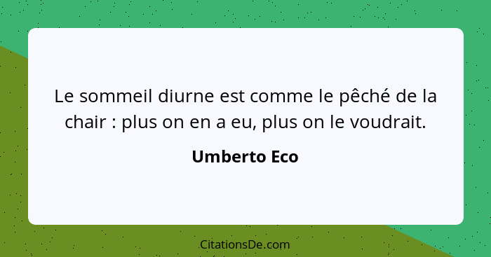 Le sommeil diurne est comme le pêché de la chair : plus on en a eu, plus on le voudrait.... - Umberto Eco