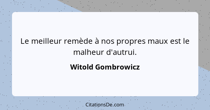 Le meilleur remède à nos propres maux est le malheur d'autrui.... - Witold Gombrowicz