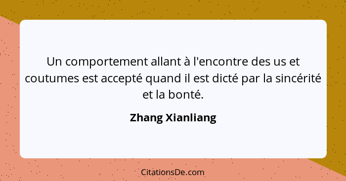 Un comportement allant à l'encontre des us et coutumes est accepté quand il est dicté par la sincérité et la bonté.... - Zhang Xianliang