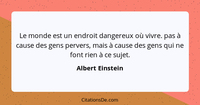 Le monde est un endroit dangereux où vivre. pas à cause des gens pervers, mais à cause des gens qui ne font rien à ce sujet.... - Albert Einstein