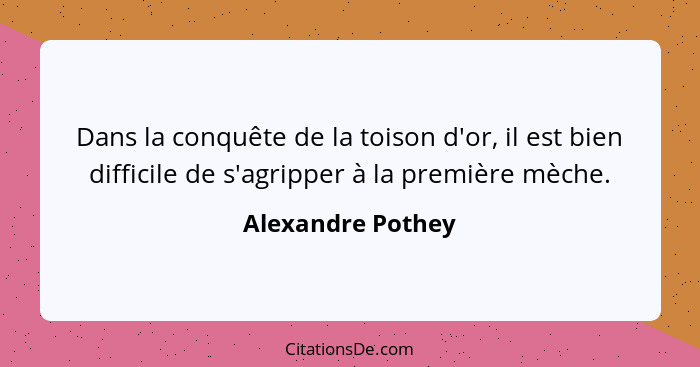 Dans la conquête de la toison d'or, il est bien difficile de s'agripper à la première mèche.... - Alexandre Pothey