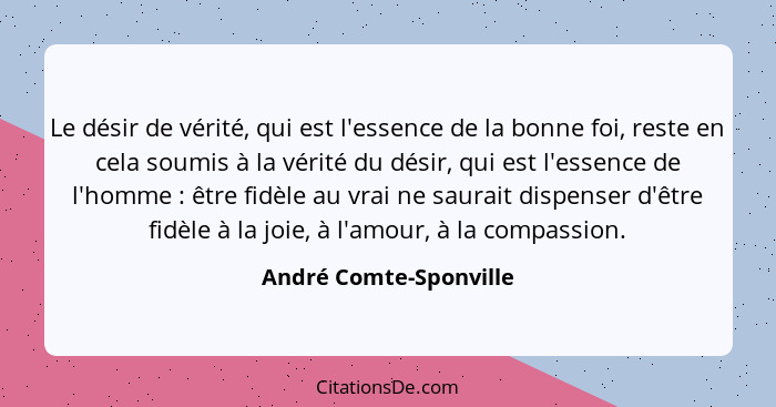 Le désir de vérité, qui est l'essence de la bonne foi, reste en cela soumis à la vérité du désir, qui est l'essence de l'homme... - André Comte-Sponville