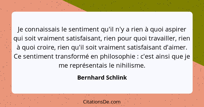 Je connaissais le sentiment qu'il n'y a rien à quoi aspirer qui soit vraiment satisfaisant, rien pour quoi travailler, rien à quoi... - Bernhard Schlink