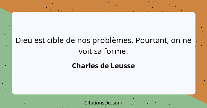 Dieu est cible de nos problèmes. Pourtant, on ne voit sa forme.... - Charles de Leusse