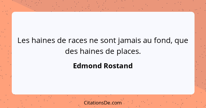 Les haines de races ne sont jamais au fond, que des haines de places.... - Edmond Rostand