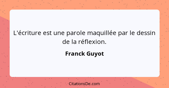 L'écriture est une parole maquillée par le dessin de la réflexion.... - Franck Guyot