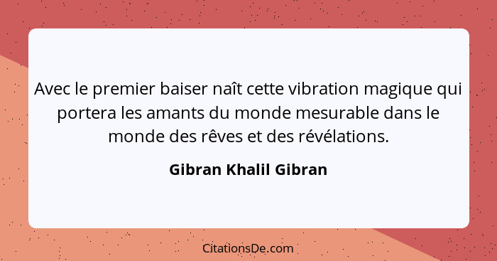 Avec le premier baiser naît cette vibration magique qui portera les amants du monde mesurable dans le monde des rêves et des ré... - Gibran Khalil Gibran