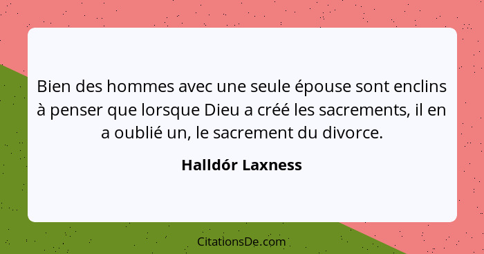 Bien des hommes avec une seule épouse sont enclins à penser que lorsque Dieu a créé les sacrements, il en a oublié un, le sacrement... - Halldór Laxness