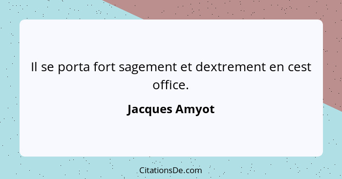 Il se porta fort sagement et dextrement en cest office.... - Jacques Amyot