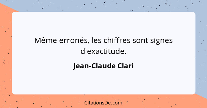 Même erronés, les chiffres sont signes d'exactitude.... - Jean-Claude Clari