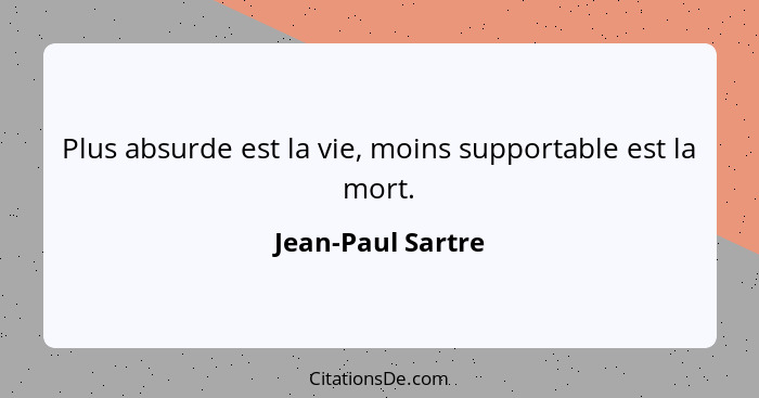 Plus absurde est la vie, moins supportable est la mort.... - Jean-Paul Sartre