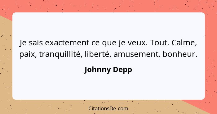 Je sais exactement ce que je veux. Tout. Calme, paix, tranquillité, liberté, amusement, bonheur.... - Johnny Depp