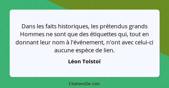 Dans les faits historiques, les prétendus grands Hommes ne sont que des étiquettes qui, tout en donnant leur nom à l'événement, n'ont a... - Léon Tolstoï