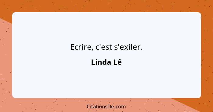 Ecrire, c'est s'exiler.... - Linda Lê