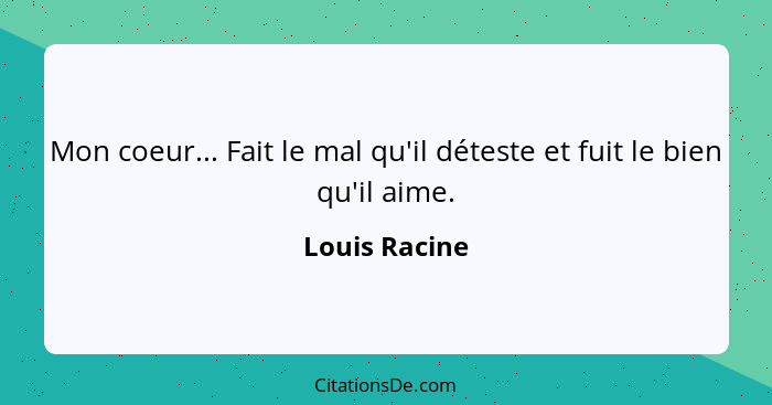 Mon coeur... Fait le mal qu'il déteste et fuit le bien qu'il aime.... - Louis Racine