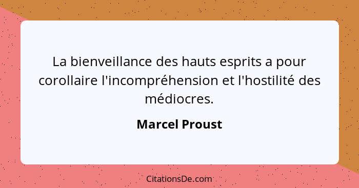 La bienveillance des hauts esprits a pour corollaire l'incompréhension et l'hostilité des médiocres.... - Marcel Proust