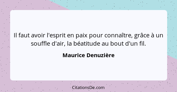 Il faut avoir l'esprit en paix pour connaître, grâce à un souffle d'air, la béatitude au bout d'un fil.... - Maurice Denuzière