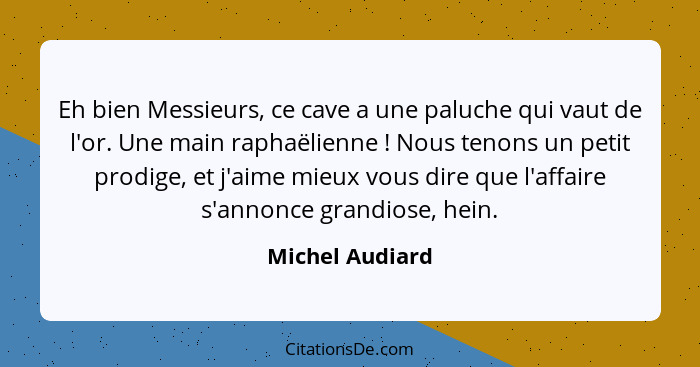 Eh bien Messieurs, ce cave a une paluche qui vaut de l'or. Une main raphaëlienne ! Nous tenons un petit prodige, et j'aime mieux... - Michel Audiard