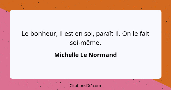 Le bonheur, il est en soi, paraît-il. On le fait soi-même.... - Michelle Le Normand