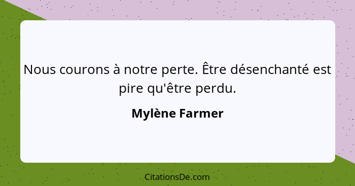 Nous courons à notre perte. Être désenchanté est pire qu'être perdu.... - Mylène Farmer