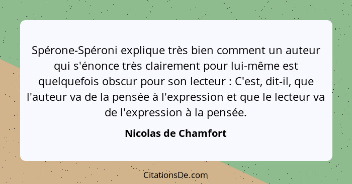 Spérone-Spéroni explique très bien comment un auteur qui s'énonce très clairement pour lui-même est quelquefois obscur pour son... - Nicolas de Chamfort