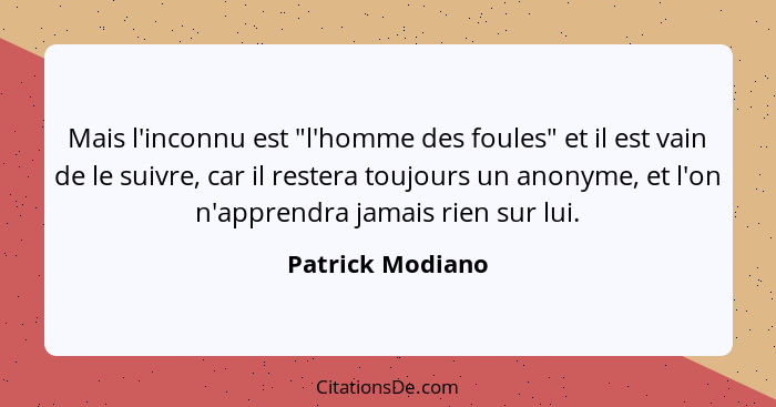 Mais l'inconnu est "l'homme des foules" et il est vain de le suivre, car il restera toujours un anonyme, et l'on n'apprendra jamais... - Patrick Modiano