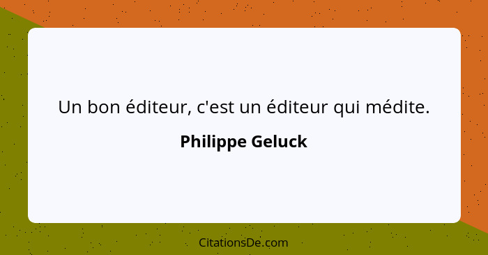 Un bon éditeur, c'est un éditeur qui médite.... - Philippe Geluck