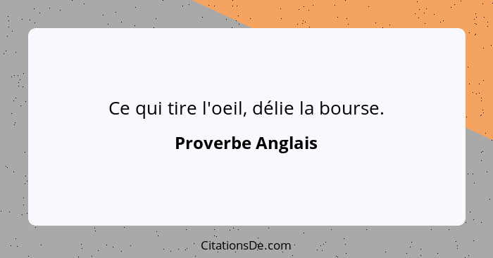 Ce qui tire l'oeil, délie la bourse.... - Proverbe Anglais