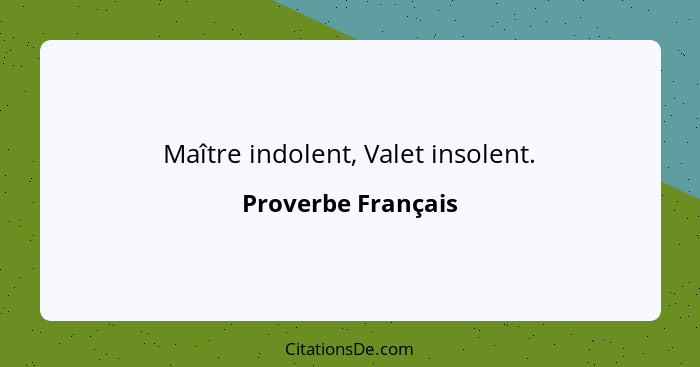 Maître indolent, Valet insolent.... - Proverbe Français