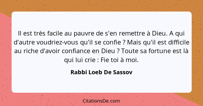 Il est très facile au pauvre de s'en remettre à Dieu. A qui d'autre voudriez-vous qu'il se confie ? Mais qu'il est diffici... - Rabbi Loeb De Sassov