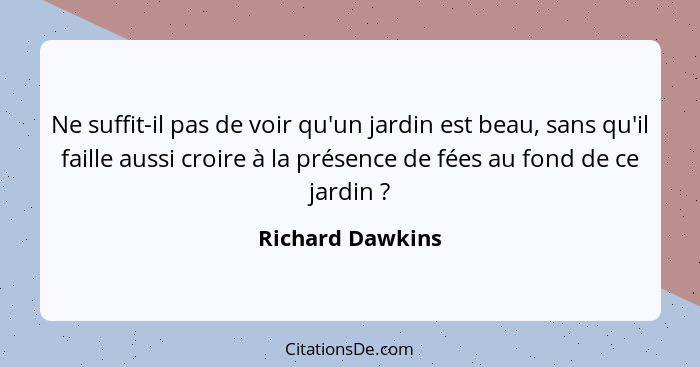 Ne suffit-il pas de voir qu'un jardin est beau, sans qu'il faille aussi croire à la présence de fées au fond de ce jardin ?... - Richard Dawkins