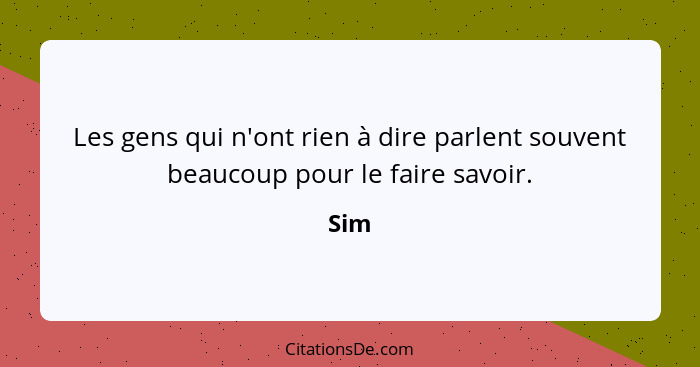 Les gens qui n'ont rien à dire parlent souvent beaucoup pour le faire savoir.... - Sim