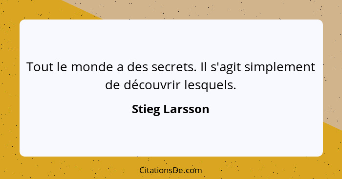 Tout le monde a des secrets. Il s'agit simplement de découvrir lesquels.... - Stieg Larsson