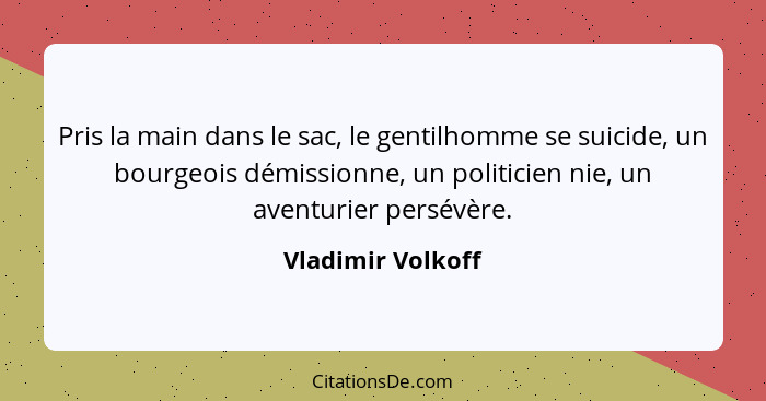 Pris la main dans le sac, le gentilhomme se suicide, un bourgeois démissionne, un politicien nie, un aventurier persévère.... - Vladimir Volkoff