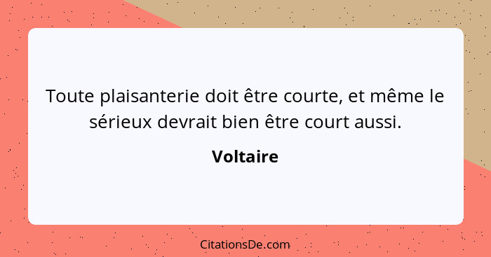 Toute plaisanterie doit être courte, et même le sérieux devrait bien être court aussi.... - Voltaire