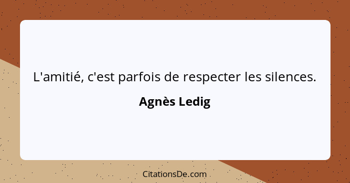 L'amitié, c'est parfois de respecter les silences.... - Agnès Ledig