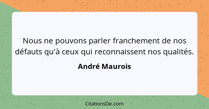 Nous ne pouvons parler franchement de nos défauts qu'à ceux qui reconnaissent nos qualités.... - André Maurois