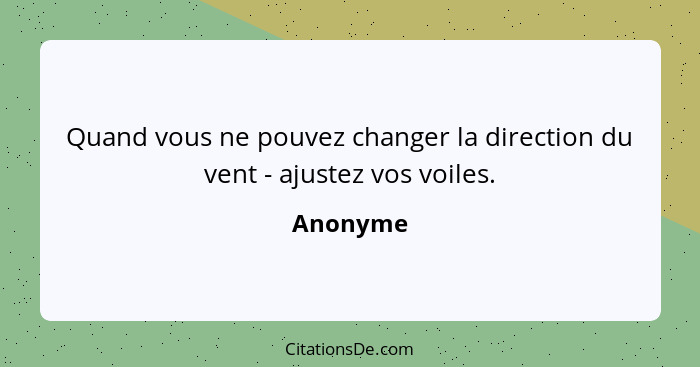 Quand vous ne pouvez changer la direction du vent - ajustez vos voiles.... - Anonyme