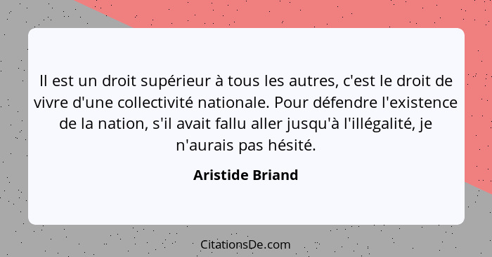 Il est un droit supérieur à tous les autres, c'est le droit de vivre d'une collectivité nationale. Pour défendre l'existence de la n... - Aristide Briand