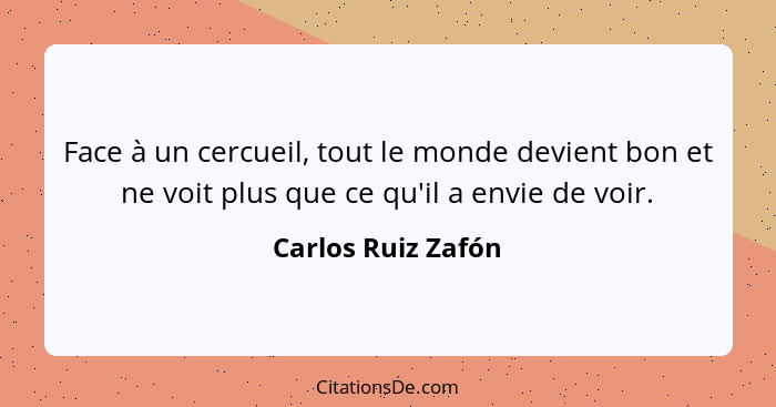 Face à un cercueil, tout le monde devient bon et ne voit plus que ce qu'il a envie de voir.... - Carlos Ruiz Zafón