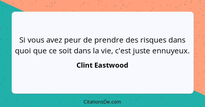 Si vous avez peur de prendre des risques dans quoi que ce soit dans la vie, c'est juste ennuyeux.... - Clint Eastwood