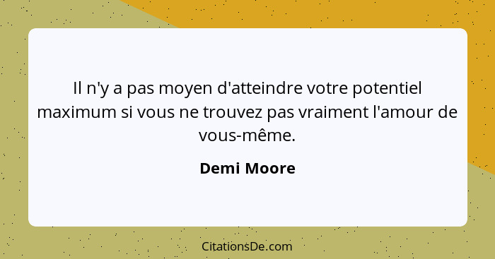 Il n'y a pas moyen d'atteindre votre potentiel maximum si vous ne trouvez pas vraiment l'amour de vous-même.... - Demi Moore